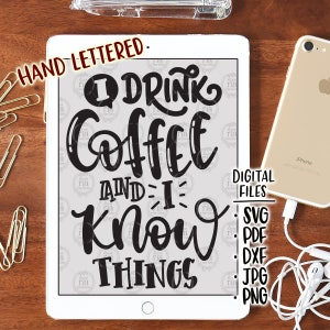 May include: A digital design displayed on a tablet, featuring the text "I Drink Coffee And I Know Things" in a bold, black font. The words "Hand Lettered" are above the text. The image also lists digital file formats: SVG, PDF, DXF, JPG, and PNG.