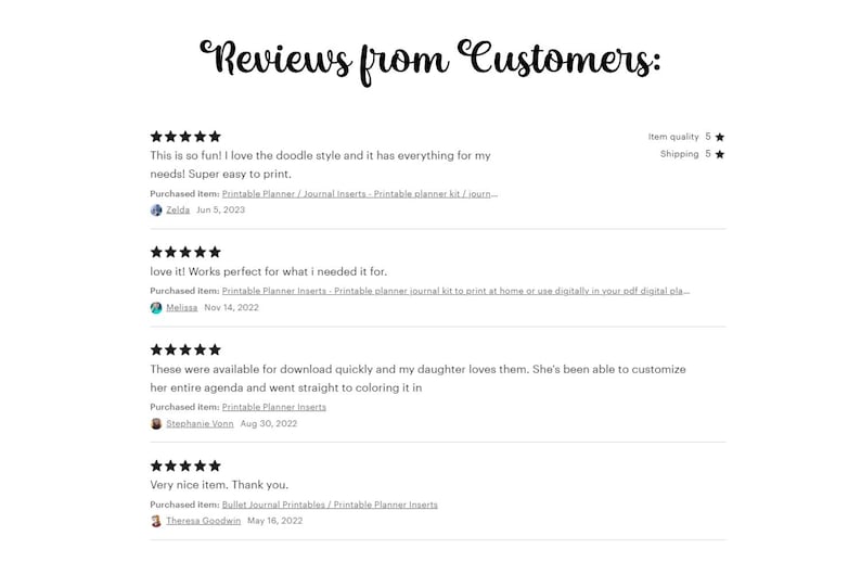 May include: Screenshots of customer reviews for printable planner and journal inserts. The reviews are positive and highlight the ease of use and quality of the product. The reviews include the names of the customers and the dates they were posted.