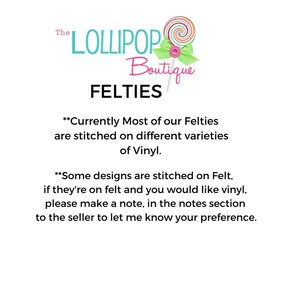 May include: The Lollipop Boutique logo features a pink and white lollipop with a green bow. The text "The Lollipop Boutique" is in black and white. The text "FELTIES" is in black. The text "Currently Most of our Felties are stitched on different varieties of Vinyl." is in black. The text "Some designs are stitched on Felt, if they're on felt and you would like vinyl, please make a note, in the notes section to the seller to let me know your preference." is in black.