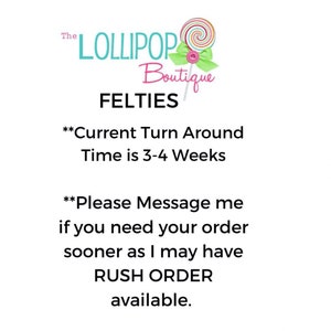 May include: A graphic with the text "The Lollipop Boutique" and a lollipop graphic. The text "FELTIES" is below the logo. The text "**Current Turn Around Time is 3-4 Weeks**" and "**Please Message me if you need your order sooner as I may have RUSH ORDER available.**" is below the logo.