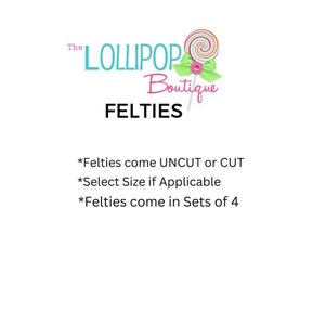 May include: The Lollipop Boutique logo with a pink and green lollipop graphic. The text "FELTIES" is below the logo. The text "*Felties come UNCUT or CUT *Select Size if Applicable *Felties come in Sets of 4" is below the logo.