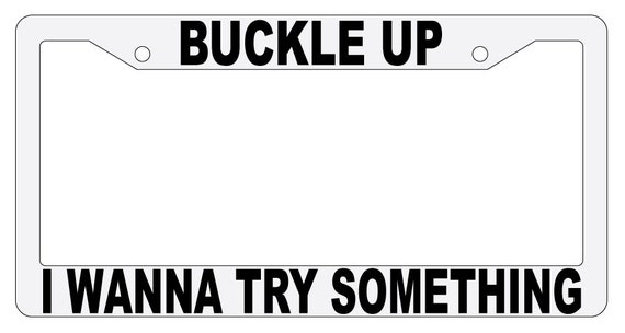 BUCKLE UP I'M GONNA TRY SOMETHING License Plate Frame BUCKLE UP I'M GONNA TRY SOMETHING License Plate Frame