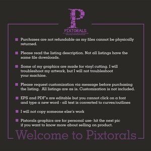 Puede incluir: Un cuadro de texto morado con texto blanco que describe los t&eacute;rminos y condiciones para comprar archivos digitales de la tienda Pixtorals. El texto dice: Las compras no son reembolsables ya que mis archivos no se pueden devolver f&iacute;sicamente. Por favor, lea la descripci&oacute;n del listado. No todos los listados tienen las mismas descargas de archivos. Algunos de mis gr&aacute;ficos est&aacute;n hechos para cortar vinilo. Solucionar&eacute; mis ilustraciones, pero no solucionar&eacute; tu m&aacute;quina. Por favor, solicita una personalizaci&oacute;n por mensaje antes de comprar el listado. Todos los listados son tal cual. La personalizaci&oacute;n no est&aacute; incluida. Los archivos EPS y PDF son editables, pero no puedes hacer clic en una fuente y escribir una nueva palabra: todo el texto se convierte en curvas/contornos. No copiar&eacute; el trabajo de nadie. Los gr&aacute;ficos de Pixtorals son para uso personal: haz clic en la siguiente imagen si quieres saber m&aacute;s sobre la venta de productos. Bienvenido a Pixtorals.