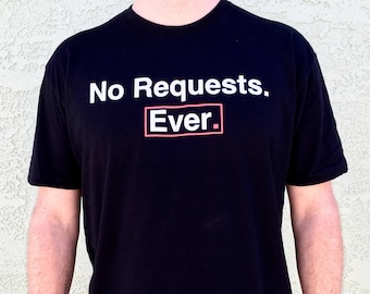 NO REQUESTS. EVER. tee