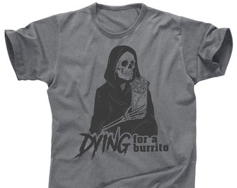 Dyin Dying for a burrito grim reaper death Mexican food tacos taco Tuesday truck tequila margarita cerveza enchiladas quesadilla tee t shirt