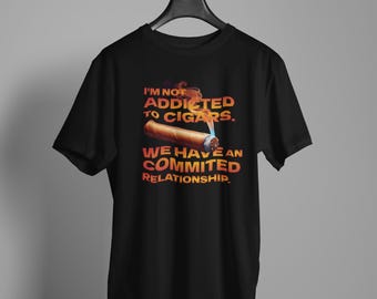 I'm Not Addicted To Cigars, We Have An Committed Relationship - Cigar Life Shirt