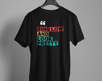 Sing Low and Look Pretty Shirt