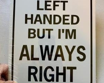 I may be left handed but I'm always right    Funny Sign 9x12 inch Aluminum metal sign