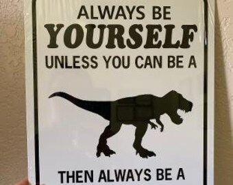 Always be yourself unless you can be a t-rex  Funny Sign 9x12 inch Aluminum metal sign