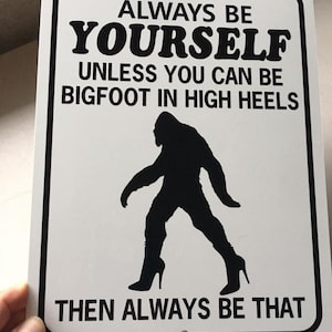 Always be yourself unless you can be bigfoot in high heels Funny Sign 9x12 inch Aluminum metal sign