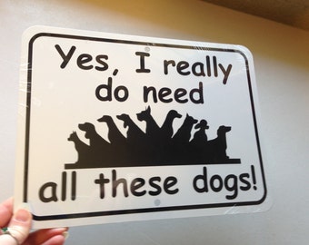 Yes I really do need all these dogs   Funny Sign 9x12 inch Aluminum metal sign