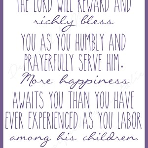 May include: Purple and white text on a white background with a purple border. The text reads: "THE LORD WILL REWARD AND richly bless YOU AS YOU HUMBLY AND PRAYERFULLY SERVE HIM. More happiness AWAITS YOU THAN YOU HAVE EVER EXPERIENCED AS YOU LABOR among his children. -PREACH MY GOSPEL"