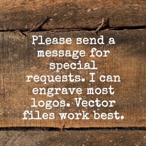 May include: A wooden sign with the text "Please send a message for special requests. I can engrave most logos. Vector files work best."