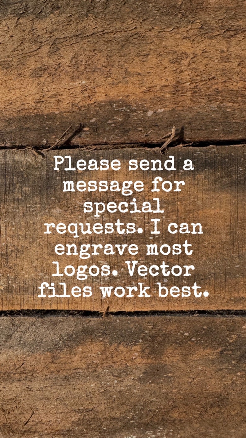 May include: A wooden sign with the text "Please send a message for special requests. I can engrave most logos. Vector files work best."