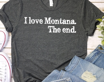 I Love Montana The End Shirt, Montana t-shirt, Montana gift, Montana State Tee, Funny Montana Gift, Montana Souvenir, 406, Montana Vacation