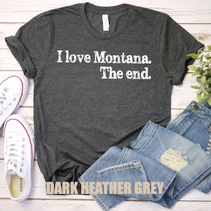 I Love Montana The End Shirt, Montana t-shirt, Montana gift, Montana State Tee, Funny Montana Gift, Montana Souvenir, 406, Montana Vacation