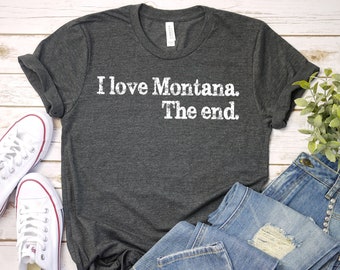 I Love Montana The End Shirt, Montana t-shirt, Montana gift, Montana State Tee, Funny Montana Gift, Montana Souvenir, 406, Montana Vacation