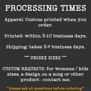 Puede incluir: Texto sobre fondo negro con texto blanco que describe los tiempos de procesamiento para la ropa personalizada. El texto dice: "PROCESSING TIMES Apparel: Custom printed when you order. Printed: within 3-10 business days. Shipping: takes 3-7 business days. *** UNISEX SIZES *** CUSTOM REQUESTS: for womens / kids sizes, a design on a mug or other product - contact me. **please ask all questions before ordering**"