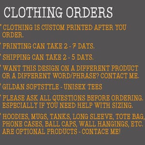 Op de afbeelding: Een zwarte en oranje tekstafbeelding op een grijze achtergrond met de tekst "CLOTHING ORDERS" bovenaan. De tekst hieronder legt uit dat kleding op maat wordt bedrukt nadat je hebt besteld, dat het printen 2-7 dagen kan duren, dat de verzending 2-5 dagen duurt en dat je contact kunt opnemen met de verkoper als je het ontwerp op een ander product wilt of met een ander woord of zin. De tekst vermeldt ook dat de shirts Gildan Softstyle unisex-shirts zijn en dat je alle vragen moet stellen voordat je bestelt, vooral als je hulp nodig hebt bij het bepalen van de maat. De tekst somt ook extra producten op die beschikbaar zijn, waaronder hoodies, mokken, tanks, shirts met lange mouwen, tassen, telefoonhoesjes, petten, wanddecoraties en meer. De tekst eindigt met "ARE OPTIONAL PRODUCTS - CONTACE ME!"