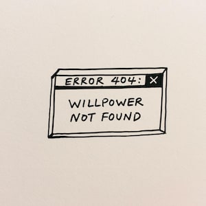 May include: A black and white line drawing of a rectangular computer error message box. The top bar contains the text ERROR 404 and an X symbol. The main body of the box features the hand-lettered text WILLPOWER NOT FOUND in capital letters.