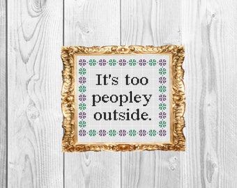 It's too peopley outside  - Funny , adulting, snarky,  Cross Stitch Pattern - Instant Download