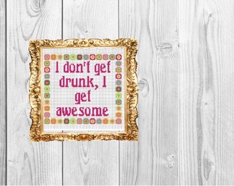 I don't get drunk I get awesome - Cross Stitch Pattern - Instant Download