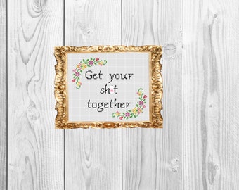 Get your sh*t together  - Funny Subversive Snarky Cross Stitch Pattern Instant Download