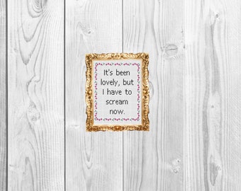 It's been lovely but I have to scream now  - Funny Modern Snarky Cross Stitch Pattern - Instant Download