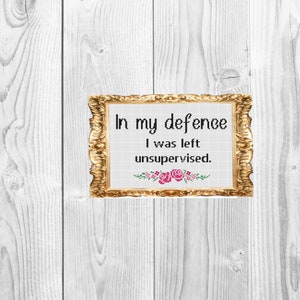 In my defence I was left unsupervised -  Funny Work Home Subversive Cross Stitch Pattern - Instant Download