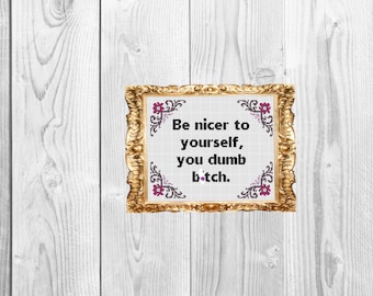 Be nicer to yourself, you dumb b*tch  -  Funny Snarky Subversive Cross Stitch Pattern - Instant Download