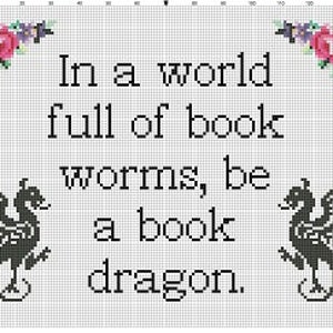 May include: Black and white cross-stitch pattern with a quote that reads "In a world full of book worms, be a book dragon." The pattern features two black dragons with wings and a floral design in the corners.