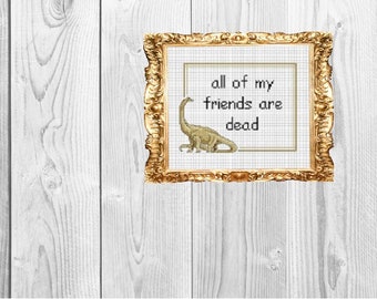 all of my friends are dead  -Snarky Subversive Funny Dirty Dinosaur Bestie Cross Stitch Pattern - Instant Download
