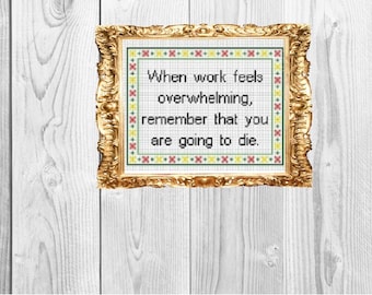 When Work feels overwhelming, remember you are going to die  - Funny Modern Insulting Cross Stitch Pattern - Instant Download