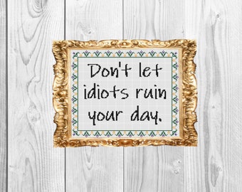 Don't let idiots ruin your day - Funny snarky,  Cross Stitch Pattern - Instant Download