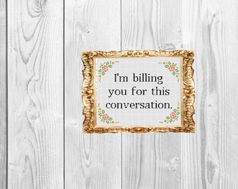 I'm billing you for this conversation - Sassy Subversive Snarky Funny Adulting Cross Stitch Pattern - Instant Download