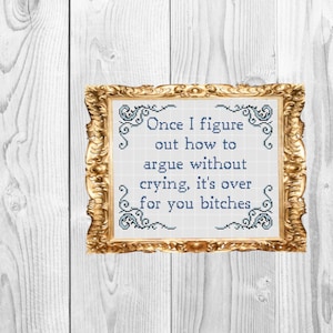 Once I figure out how to argue without crying it's over for you bitches - Funny Snarky Subversive Cross Stitch Pattern - Instant Download