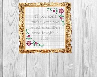 May include: A framed cross-stitch with a white background and green and pink floral accents. The text reads "If you can't make your own neurotransmitters store bought is fine."