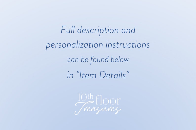 May include: Text on a light blue background that reads "Full description and personalization instructions can be found below in "Item Details"" and "10th floor Treasures".