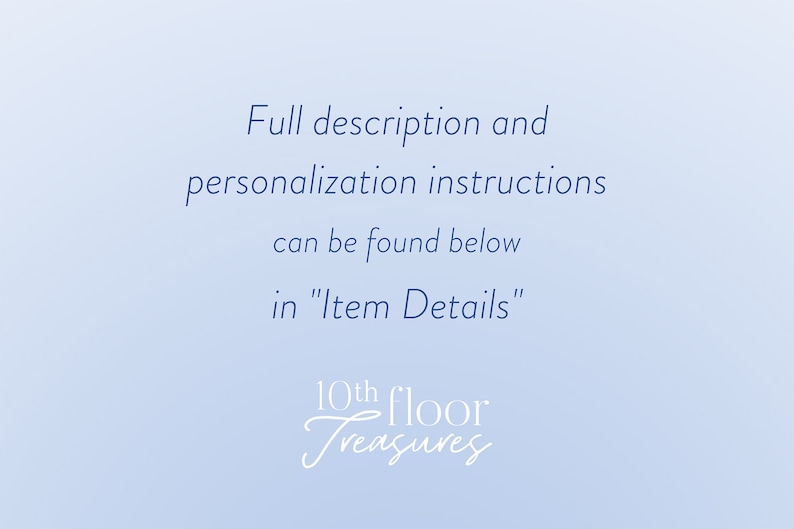 May include: Text on a light blue background that reads "Full description and personalization instructions can be found below in "Item Details"" and "10th floor Treasures".