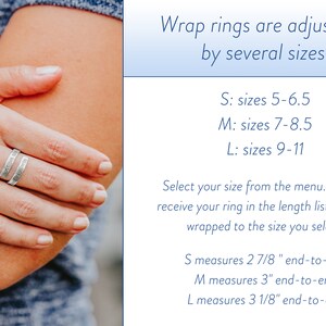 May include: A silver wrap ring with an inscription. The ring is shown wrapped around a person's arm. The text on the image reads: "Wrap rings are adjustable by several sizes. S: sizes 5-6.5 M: sizes 7-8.5 L: sizes 9-11 Select your size from the menu. You will receive your ring in the length listed below wrapped to the size you select. S measures 2 7/8" end-to-end M measures 3" end-to-end L measures 3 1/8" end-to-end"