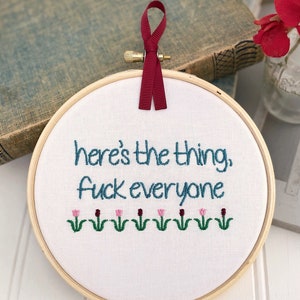 Here's the Thing, Fuck Everyone: Funny Embroidery Hoop Art. Small Subversive Wall Decor with Floral Detail, Feminist Gift with Snarky Humor.