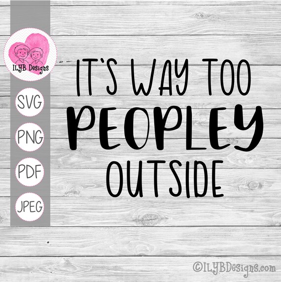 Download It S Way Too Peopley Outside Svg Funny Women S Shirt Cut File Anti Social Svg Quarantine Svg Stay Home Svg Introvert Svg Funny Quote By I Love You Bunches Catch My Party