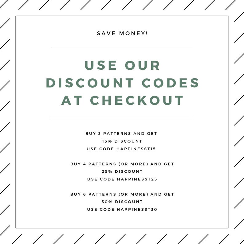 May include: A graphic with green text that says "Save Money! Use Our Discount Codes At Checkout". The graphic lists three discount codes for buying 3, 4, or 6 patterns. The discount codes are HAPPINESST15, HAPPINESST25, and HAPPINESST30.