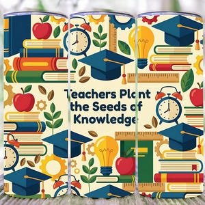 May include: A cylindrical tumbler with a repeating pattern of books, apples, graduation caps, clocks, and light bulbs. The text "Teachers Plant the Seeds of Knowledge" is centered on the tumbler. The color scheme includes blue, red, yellow, and green.