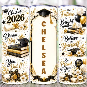 May include: A graduation-themed tumbler with a white background and gold and black accents. The tumbler features the text "Class of 2026", "Dream Big", "You Did It!", "The Future is Bright", "Believe in Yourself", and "So Proud of You". The name "CHELSEA" is also displayed.