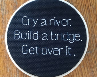 Cry a river. Build a bridge. Get over it. - Finished Cross Stitch in 5" Hoop - Free Shipping