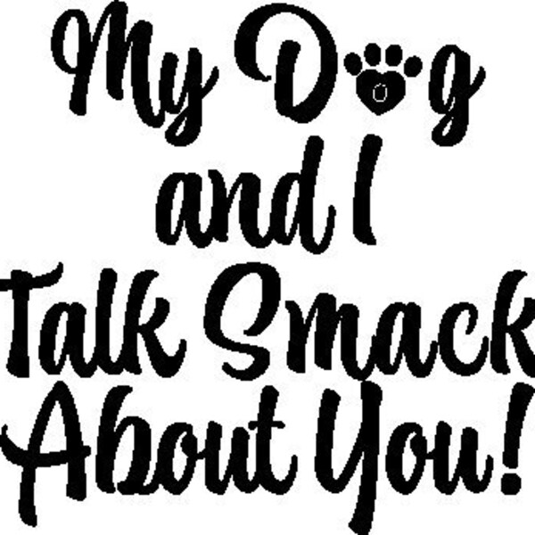 My dog and I talk smack about you - vinyl window decal - The Black in the sample is the "color" of the vinyl, white is clear