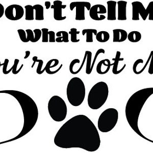 Don&#39;t Tell Me What To Do - Your Not My DOG -  Vinyl Window Decal - The Black in the sample is the &quot;color&quot; of the vinyl, white is clear