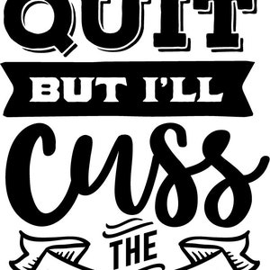 I won&#39;t quit, but I&#39;ll cuss Vinyl Window Decal - The Black in the sample is the &quot;color&quot; of the vinyl, white is clear
