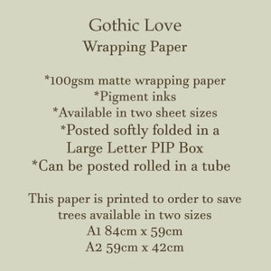 May include: Gothic Love wrapping paper, available in two sizes: A1 (84cm x 59cm) and A2 (59cm x 42cm).  Made with 100gsm matte paper and pigment inks.  Can be posted rolled in a tube or folded in a large letter box.